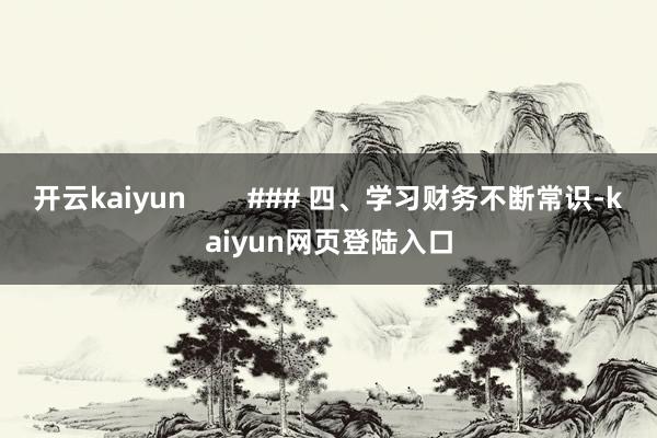 开云kaiyun        ### 四、学习财务不断常识-kaiyun网页登陆入口