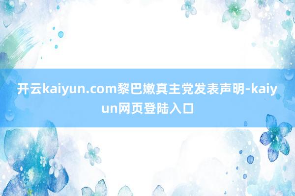 开云kaiyun.com黎巴嫩真主党发表声明-kaiyun网页登陆入口