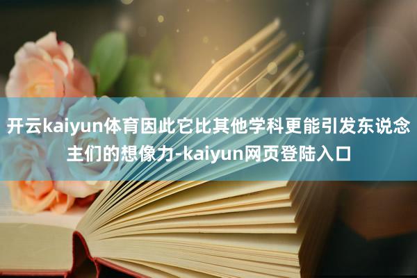 开云kaiyun体育因此它比其他学科更能引发东说念主们的想像力-kaiyun网页登陆入口