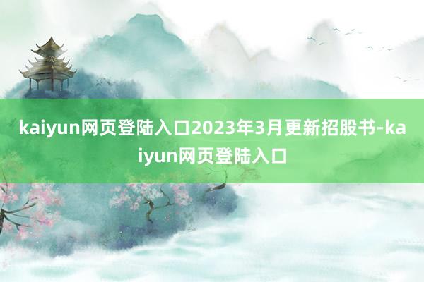 kaiyun网页登陆入口2023年3月更新招股书-kaiyun网页登陆入口