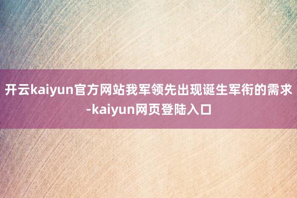 开云kaiyun官方网站我军领先出现诞生军衔的需求-kaiyun网页登陆入口