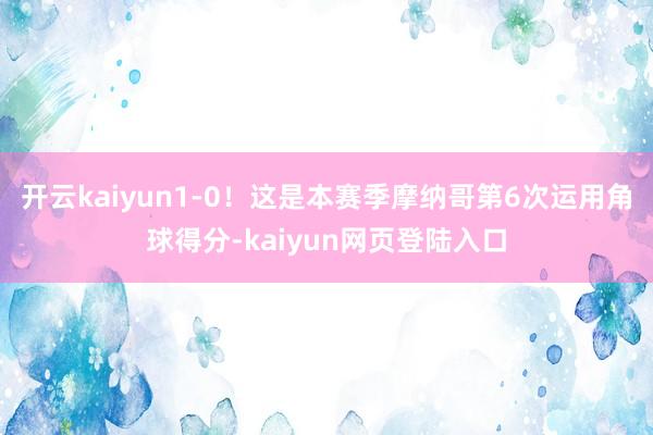 开云kaiyun1-0！这是本赛季摩纳哥第6次运用角球得分-kaiyun网页登陆入口