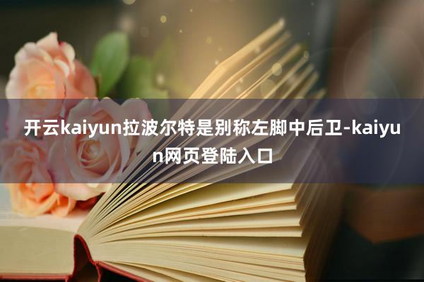 开云kaiyun拉波尔特是别称左脚中后卫-kaiyun网页登陆入口