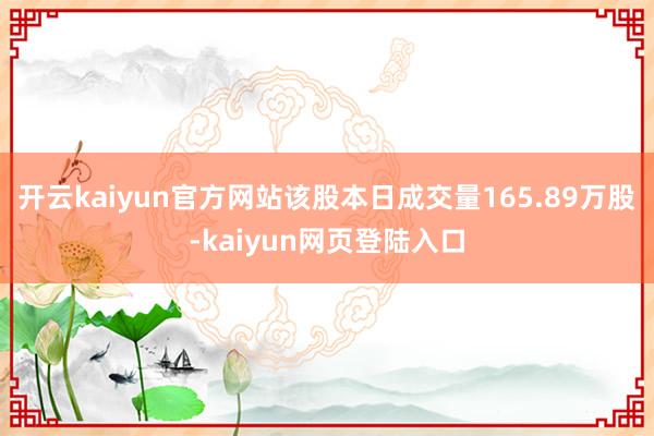 开云kaiyun官方网站该股本日成交量165.89万股-kaiyun网页登陆入口