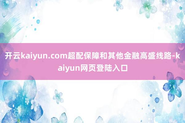 开云kaiyun.com超配保障和其他金融高盛线路-kaiyun网页登陆入口