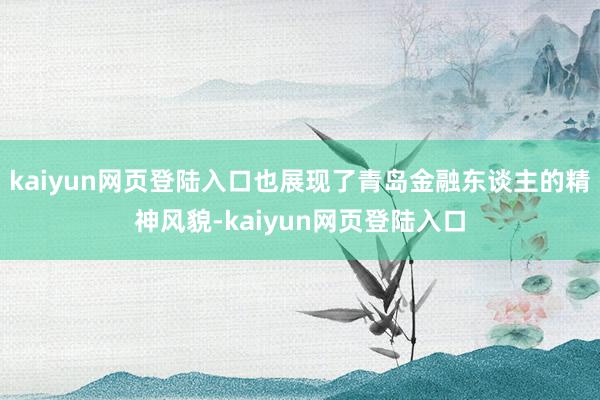 kaiyun网页登陆入口也展现了青岛金融东谈主的精神风貌-kaiyun网页登陆入口