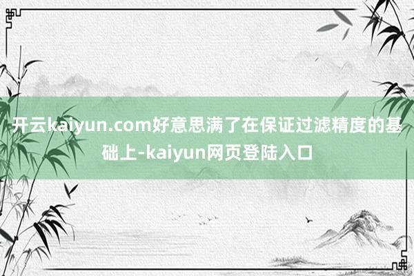 开云kaiyun.com好意思满了在保证过滤精度的基础上-kaiyun网页登陆入口