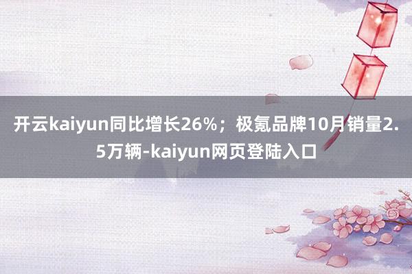 开云kaiyun同比增长26%；极氪品牌10月销量2.5万辆-kaiyun网页登陆入口