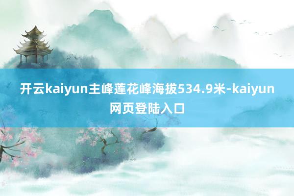 开云kaiyun主峰莲花峰海拔534.9米-kaiyun网页登陆入口