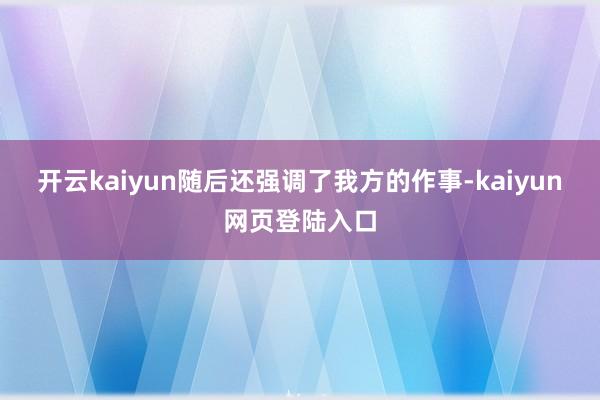 开云kaiyun随后还强调了我方的作事-kaiyun网页登陆入口