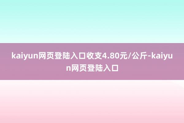 kaiyun网页登陆入口收支4.80元/公斤-kaiyun网页登陆入口