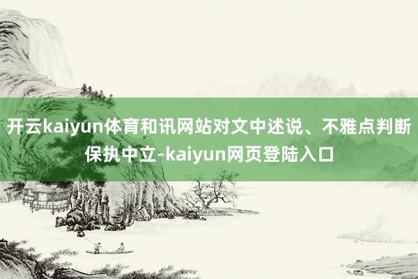 开云kaiyun体育和讯网站对文中述说、不雅点判断保执中立-kaiyun网页登陆入口