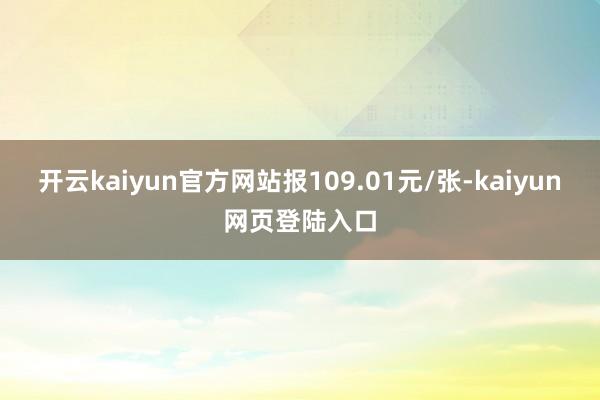 开云kaiyun官方网站报109.01元/张-kaiyun网页登陆入口