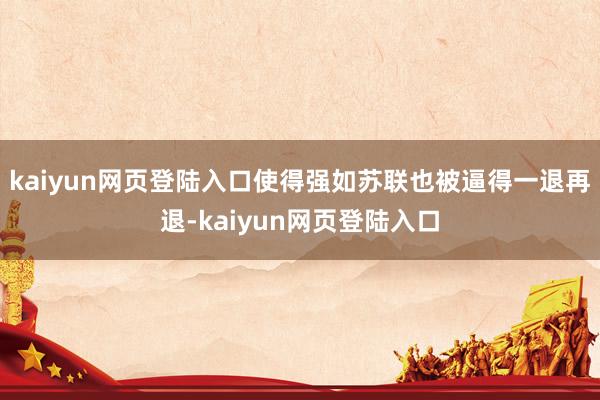 kaiyun网页登陆入口使得强如苏联也被逼得一退再退-kaiyun网页登陆入口