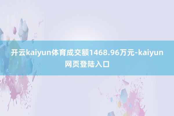 开云kaiyun体育成交额1468.96万元-kaiyun网页登陆入口