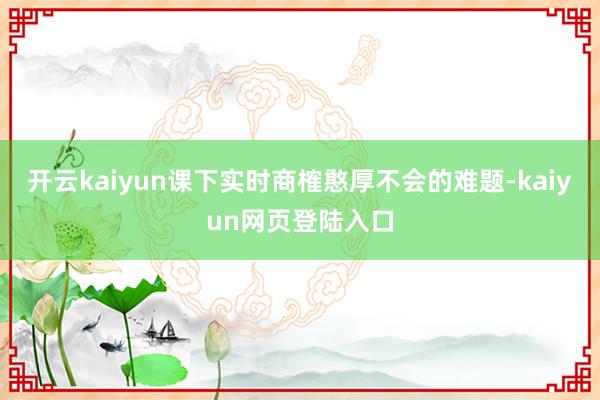 开云kaiyun课下实时商榷憨厚不会的难题-kaiyun网页登陆入口