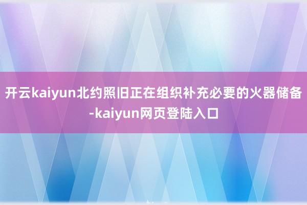 开云kaiyun北约照旧正在组织补充必要的火器储备-kaiyun网页登陆入口