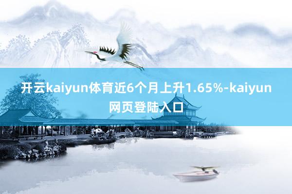 开云kaiyun体育近6个月上升1.65%-kaiyun网页登陆入口