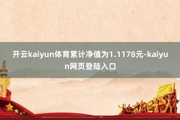 开云kaiyun体育累计净值为1.1178元-kaiyun网页登陆入口