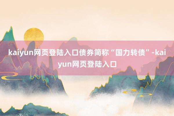 kaiyun网页登陆入口债券简称“国力转债”-kaiyun网页登陆入口