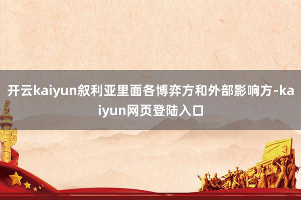 开云kaiyun叙利亚里面各博弈方和外部影响方-kaiyun网页登陆入口