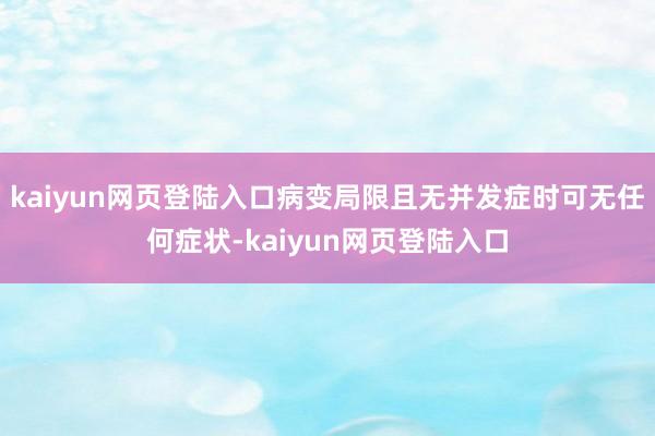 kaiyun网页登陆入口病变局限且无并发症时可无任何症状-kaiyun网页登陆入口