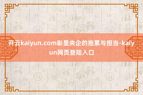 开云kaiyun.com彰显央企的拖累与担当-kaiyun网页登陆入口