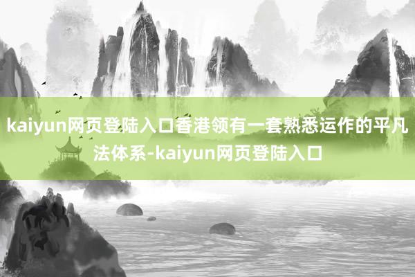 kaiyun网页登陆入口香港领有一套熟悉运作的平凡法体系-kaiyun网页登陆入口