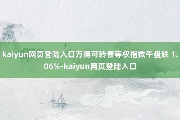 kaiyun网页登陆入口万得可转债等权指数午盘跌 1.06%-kaiyun网页登陆入口