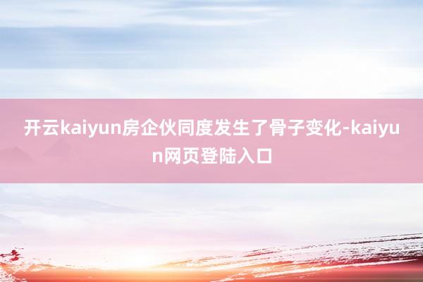 开云kaiyun房企伙同度发生了骨子变化-kaiyun网页登陆入口