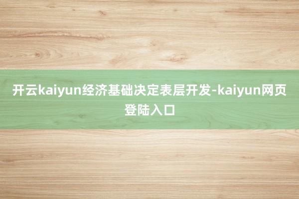 开云kaiyun经济基础决定表层开发-kaiyun网页登陆入口