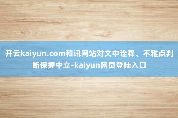 开云kaiyun.com和讯网站对文中诠释、不雅点判断保握中立-kaiyun网页登陆入口