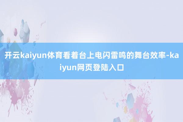 开云kaiyun体育看着台上电闪雷鸣的舞台效率-kaiyun网页登陆入口