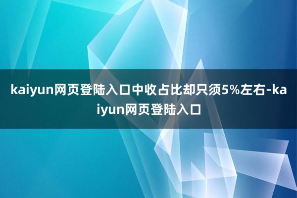 kaiyun网页登陆入口中收占比却只须5%左右-kaiyun网页登陆入口