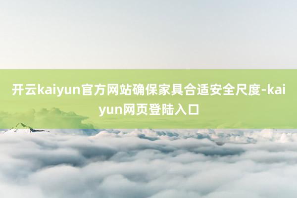 开云kaiyun官方网站确保家具合适安全尺度-kaiyun网页登陆入口