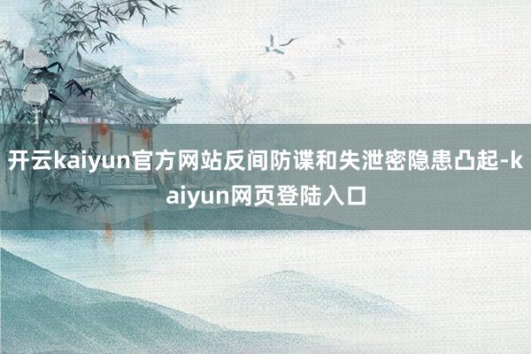 开云kaiyun官方网站反间防谍和失泄密隐患凸起-kaiyun网页登陆入口