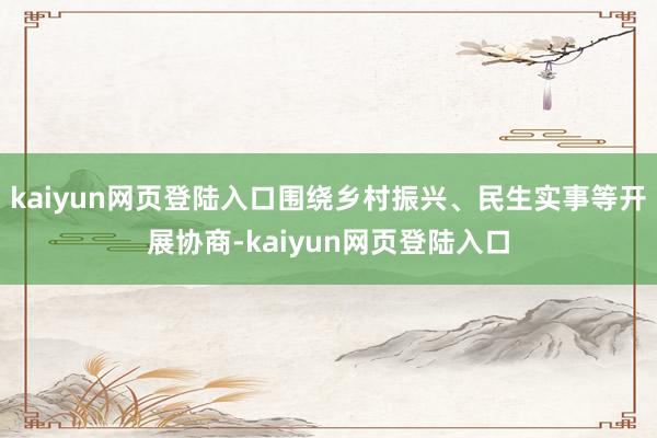 kaiyun网页登陆入口围绕乡村振兴、民生实事等开展协商-kaiyun网页登陆入口