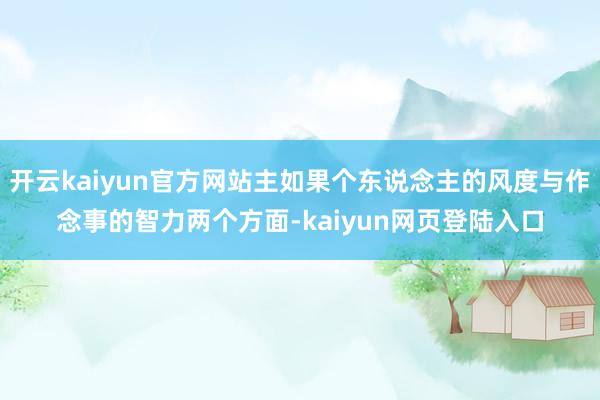 开云kaiyun官方网站主如果个东说念主的风度与作念事的智力两个方面-kaiyun网页登陆入口