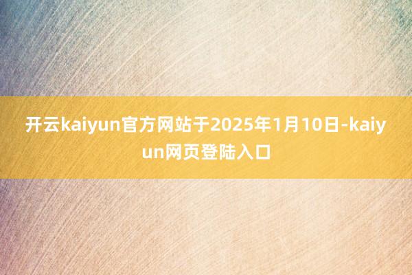 开云kaiyun官方网站于2025年1月10日-kaiyun网页登陆入口