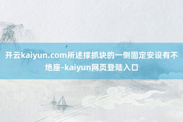 开云kaiyun.com所述撑抓块的一侧固定安设有不绝座-kaiyun网页登陆入口