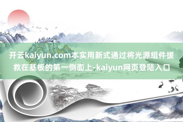 开云kaiyun.com本实用新式通过将光源组件援救在基板的第一侧面上-kaiyun网页登陆入口