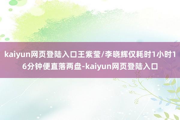 kaiyun网页登陆入口王紫莹/李晓辉仅耗时1小时16分钟便直落两盘-kaiyun网页登陆入口