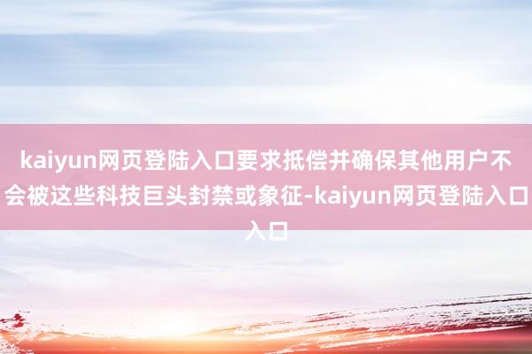 kaiyun网页登陆入口要求抵偿并确保其他用户不会被这些科技巨头封禁或象征-kaiyun网页登陆入口