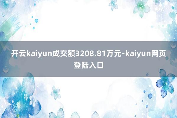 开云kaiyun成交额3208.81万元-kaiyun网页登陆入口