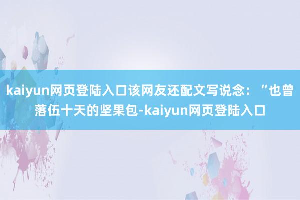 kaiyun网页登陆入口该网友还配文写说念：“也曾落伍十天的坚果包-kaiyun网页登陆入口